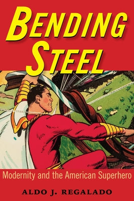 Bending Steel: Modernity and the American Superhero by Regalado, Aldo J.