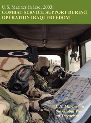 U.S. Marines in Iraq, 2003: Combat Service Support During Operation Iraqi Freedom (U.S. Marines in the Global War on Terrorism) by Mihocko, Melissa D.