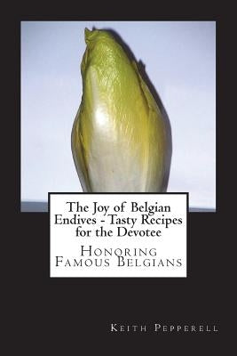 The Joy of Belgian Endives - Tasty Recipes for the Devotee by Pepperell, Keith