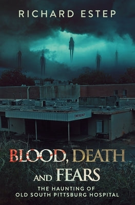 Blood, Death and Fears: The Haunting of Old South Pittsburg Hospital by Estep, Richard