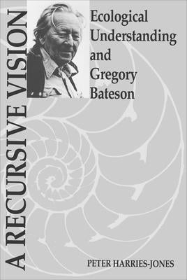A Recursive Vision: Ecological Understanding and Gregory Bateson by Harries-Jones, Peter