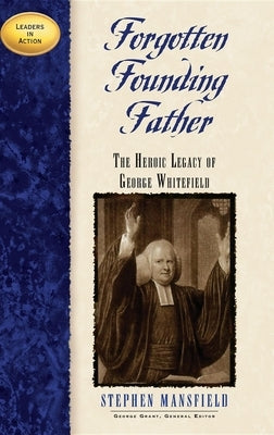 Forgotten Founding Father: The Heroic Legacy of George Whitefield by Mansfield, Stephen
