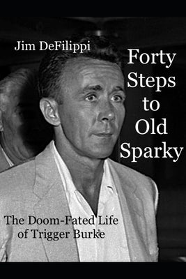 Forty Steps to Old Sparky: The Doom-fated Life of Trigger Burke by Defilippi, Jim