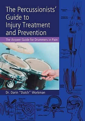 The Percussionists' Guide to Injury Treatment and Prevention: The Answer Guide to Drummers in Pain by Workman, Darin Dutch