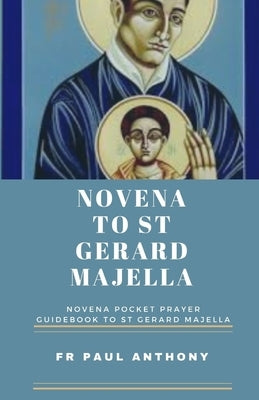 St Gerard Novena: Novena pocket prayer guidebook to St Gerard majella by Anthony, Paul