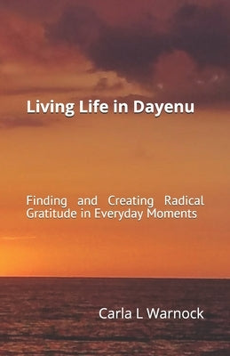 Living Life in Dayenu: Finding and Creating Radical Gratitude in Everyday Moments by Warnock, Carla L.