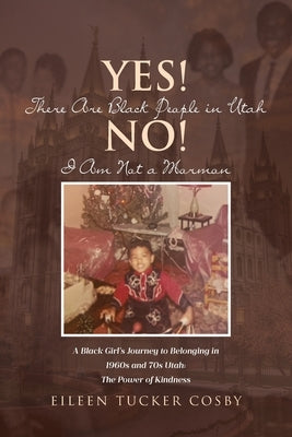 Yes! There Are Black People in Utah No! I Am Not a Mormon: A Black Girl's Journey to Belonging in 1960s and 70s Utah: The Power of Kindness by Cosby, Eileen Tucker