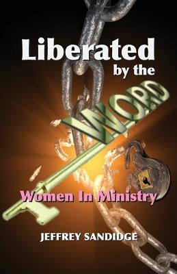 Liberated By The Word: Women In Ministry by Sandidge, Jeffrey
