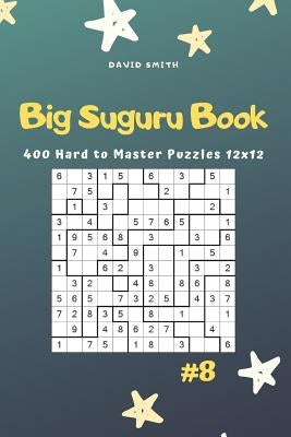 Big Suguru Book - 400 Hard to Master Puzzles 12x12 Vol.8 by Smith, David