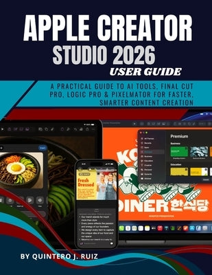 Apple Creator Studio 2026: A Practical Guide to AI Tools, Final Cut Pro, Logic Pro & Pixelmator for Faster, Smarter Content Creation by Ruiz, Quintero J.