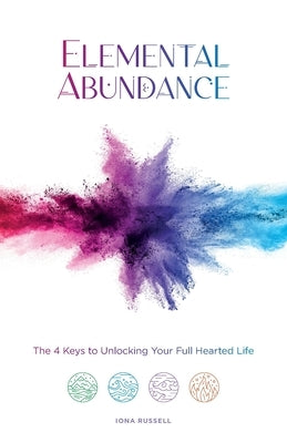 Elemental Abundance: The 4 Keys to Unlocking Your Full Hearted Life by Russell, Iona