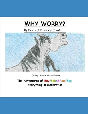 Why Worry?: The Adventures of Bay/Bop/A/Loo/Bop (everything in moderation) by Hensler, Eric Dylan