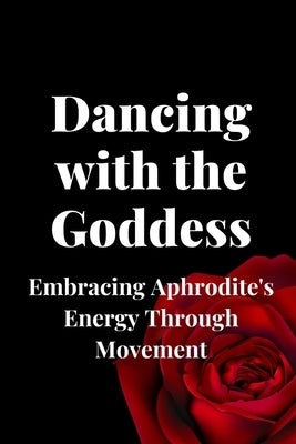 Dancing with the Goddess: Embracing Aphrodite's Energy Through Movement by Muir, Nichole
