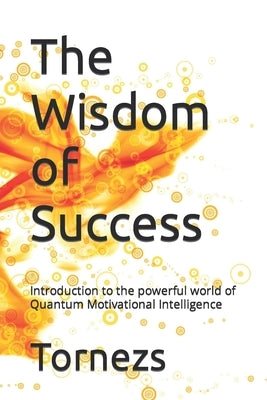 The Wisdom of Success: Introduction to the powerful world of Quantum Motivational Intelligence by Tornezs