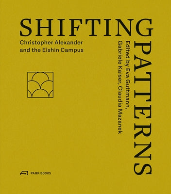 Shifting Patterns: Christopher Alexander and the Eishin Campus by Guttmann, Eva