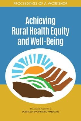 Achieving Rural Health Equity and Well-Being: Proceedings of a Workshop by National Academies of Sciences Engineeri