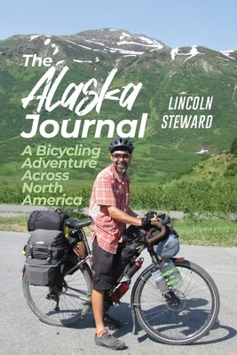 The Alaska Journal: A Bicycling Adventure Across North America by Steward, Lincoln