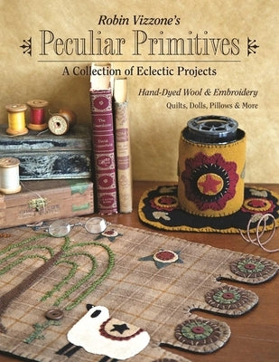 Robin Vizzone's Peculiar Primitives"a Collection of Eclectic Projects: Hand-Dyed Wool & Embroidery - Quilts, Dolls, Pillows & More by Vizzone, Robin