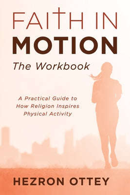 Faith in Motion: The Workbook: A Practical Guide to How Religion Inspires Physical Activity by Ottey, Hezron