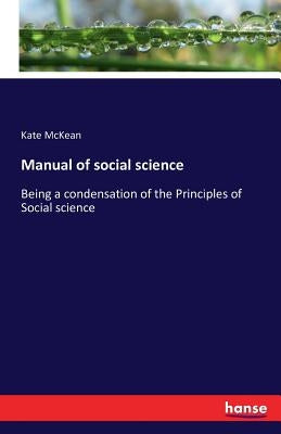 Manual of social science: Being a condensation of the Principles of Social science by McKean, Kate