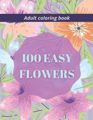 100 Easy Flowers Adult Coloring Book: Beautiful Flowers Coloring Pages with Large Print for Adult Relaxation Perfect Coloring Book for Seniors by Creator's, So