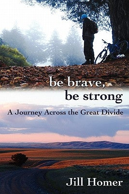 Be Brave, Be Strong: A Journey Across the Great Divide by Homer, Jill Lynn