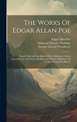 The Works Of Edgar Allan Poe: Newly Collected And Edited, With A Memoir, Critical Introductions, And Notes, By Edmund Clarence Stedman And George Ed by Poe, Edgar Allan