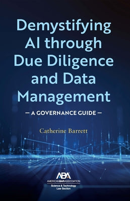 Demystifying AI Through Due Diligence and Data Management: A Governance Guide by Barrett, Catherine