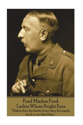 Ford Madox Ford - Ladies Whose Bright Eyes: "Higher than the beasts, lower than the angels, stuck in our idiot Eden." by Ford, Ford Madox