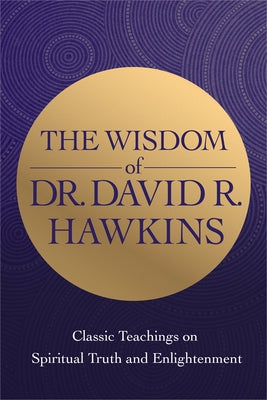 The Wisdom of Dr. David R. Hawkins: Classic Teachings on Spiritual Truth and Enlightenment by Hawkins, David R.