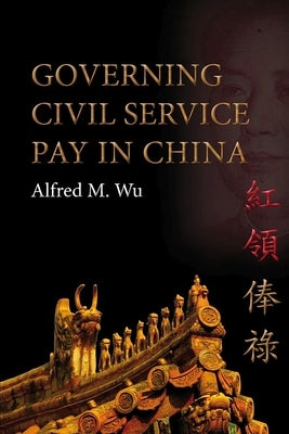 Governing Civil Service Pay in China by Wu, Alfred M.