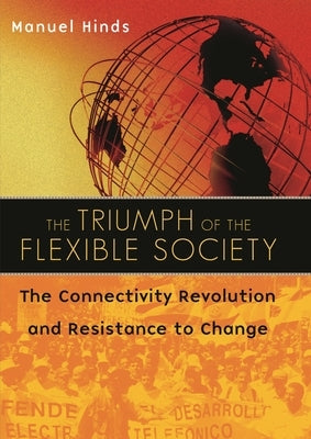 The Triumph of the Flexible Society: The Connectivity Revolution and Resistance to Change by Hinds, Manuel