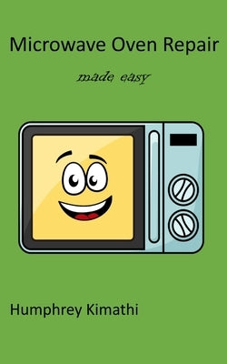 Microwave oven repair made easy by Kimathi, Humphrey