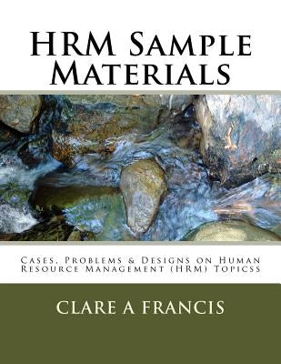 HRM Sample Materials: Cases, Problems & Designs on Human Resource Management (HRM) Topics by Francis Phd, Clare Anne