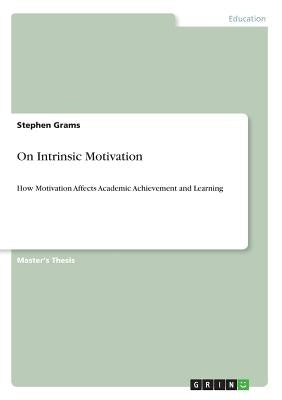 On Intrinsic Motivation: How Motivation Affects Academic Achievement and Learning by Grams, Stephen