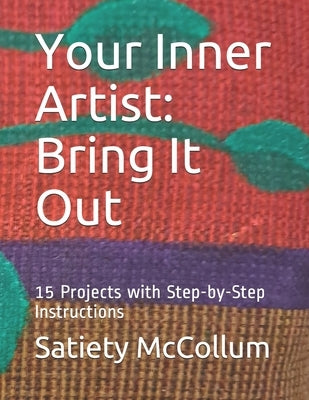 Your Inner Artist: Bring It Out: 15 Projects with Step-by-Step Instructions by McCollum, Satiety
