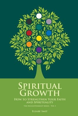 Spiritual Growth: How to Strengthen Your Faith and Spirituality by Smit, Elsabe