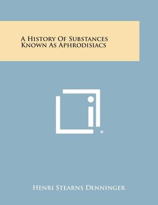A History of Substances Known as Aphrodisiacs by Denninger, Henri Stearns