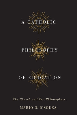 A Catholic Philosophy of Education: The Church and Two Philosophers by D'Souza, Mario O.