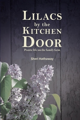 Lilacs by the Kitchen Door: Prairie life on the family farm by Hathaway, Sheri