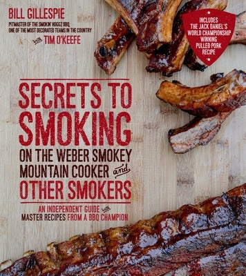 Secrets to Smoking on the Weber Smokey Mountain Cooker and Other Smokers: An Independent Guide with Master Recipes from a BBQ Champion by Gillespie, Bill