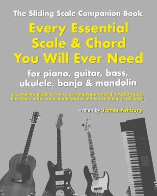 Every Essential Scale & Chord You Will Ever Need (The Sliding Scale Companion Book): For Piano, Guitar, Bass, Ukulele, Banjo & Mandolin by Bennett, Kit