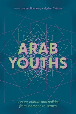 Arab Youths: Leisure, Culture and Politics from Morocco to Yemen by Bonnefoy, Laurent