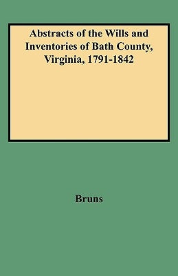 Abstracts of the Wills and Inventories of Bath County, Virginia, 1791-1842 by Bruns, Jean R.