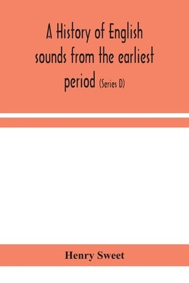 A History Of English Sounds From The Earliest Period, Including An Investigation Of The General Laws Of Sound Change, And Full Word Lists (Series D) M by Henry Sweet