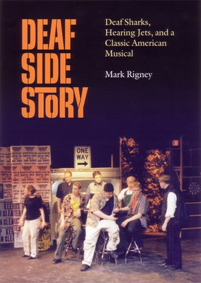 Deaf Side Story: Deaf Sharks, Hearing Jets, and a Classic American Musical by Rigney, Mark