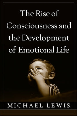 The Rise of Consciousness and the Development of Emotional Life by Lewis, Michael