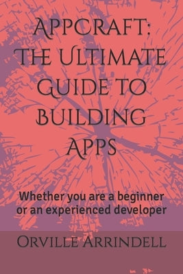 AppCraft: The Ultimate Guide to Building Apps: Whether you are a beginner or an experienced developer by Arrindell, Orville