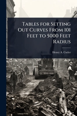 Tables for Setting Out Curves From 101 Feet to 5000 Feet Radius by Cutler, Henry A.