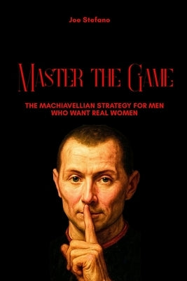 Master the Game: The Machiavellian Strategy for Men Who Want Real Women by Stefano, Joe